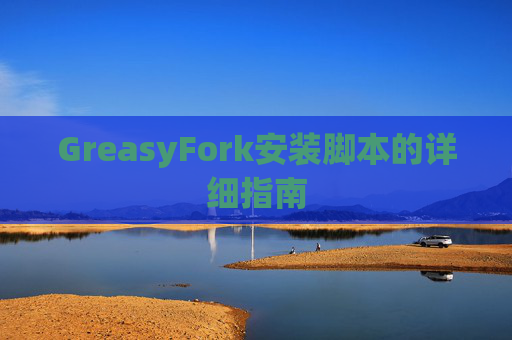 GreasyFork安装脚本的详细指南 GreasyFork安装脚本的详细指南